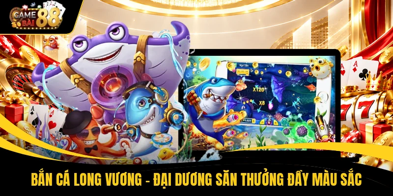 Bắn Cá Long Vương - Đại Dương Săn Thưởng Đầy Màu Sắc