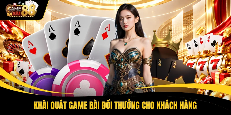 Khái quát game bài đổi thưởng cho khách hàng