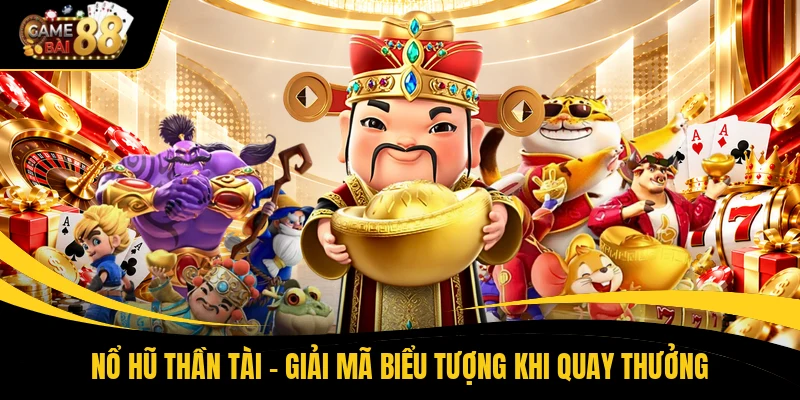 Nổ Hũ Thần Tài - Giải Mã Biểu Tượng Khi Quay Thưởng