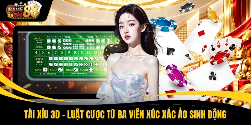 Tài Xỉu 3D - Luật Cược Từ Ba Viên Xúc Xắc Ảo Sinh Động